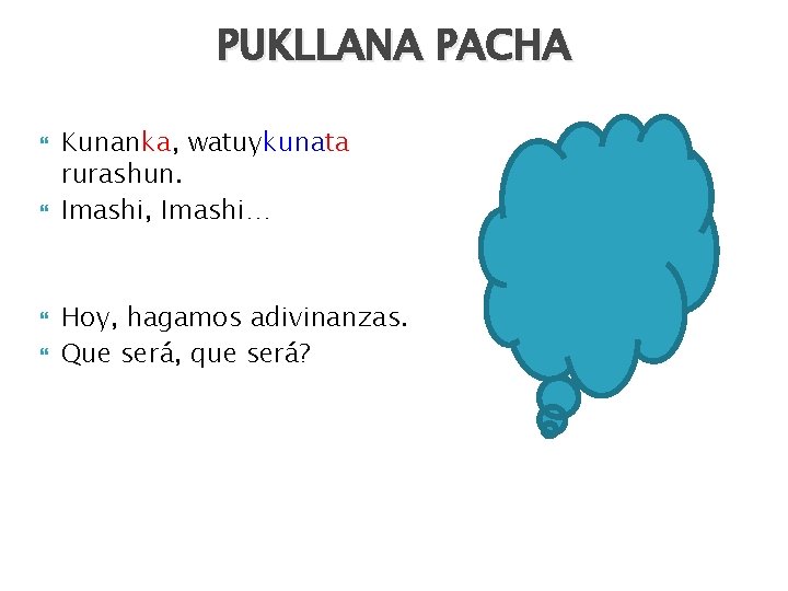 PUKLLANA PACHA Kunanka, watuykunata rurashun. Imashi, Imashi… Hoy, hagamos adivinanzas. Que será, que será?