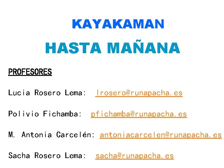 KAYAKAMAN HASTA MAÑANA PROFESORES Lucia Rosero Lema: lrosero@runapacha. es Polivio Fichamba: pfichamba@runapacha. es M.