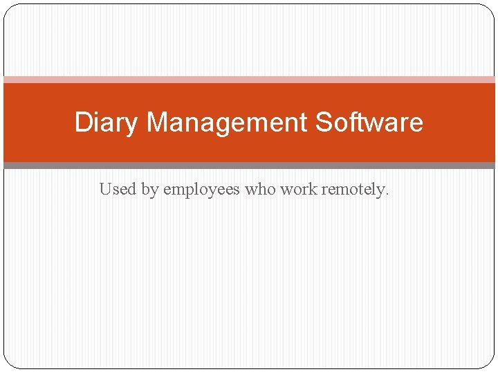 Diary Management Software Used by employees who work remotely. 