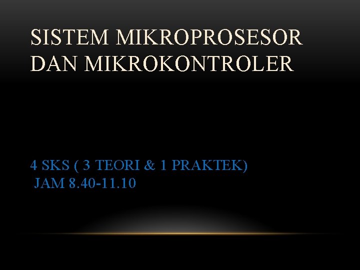 SISTEM MIKROPROSESOR DAN MIKROKONTROLER 4 SKS ( 3 TEORI & 1 PRAKTEK) JAM 8.