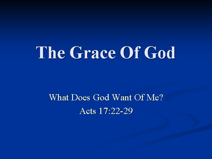 The Grace Of God What Does God Want Of Me? Acts 17: 22 -29