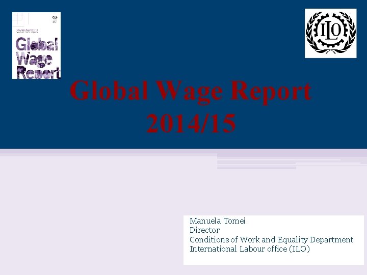 Global Wage Report 2014/15 Manuela Tomei Director Conditions of Work and Equality Department International