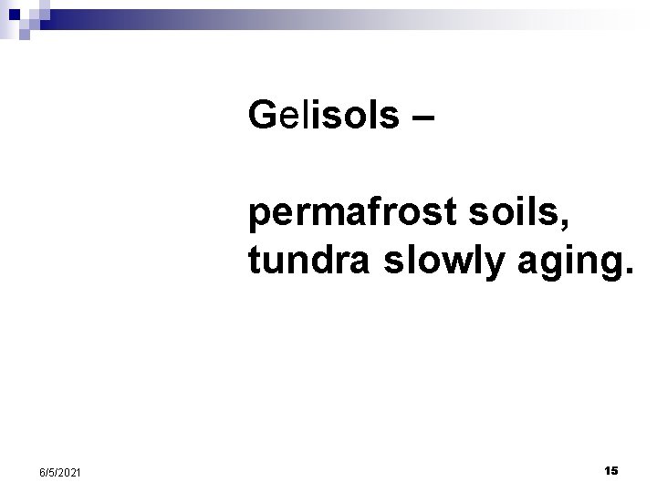 Gelisols – permafrost soils, tundra slowly aging. 6/5/2021 15 Gelisols – permafrost soils, tundra slowly aging. 6/5/2021 15