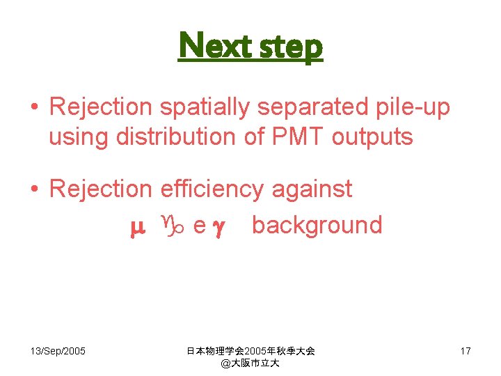 Next step • Rejection spatially separated pile-up using distribution of PMT outputs • Rejection