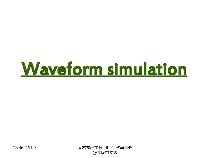 Waveform simulation 13/Sep/2005 日本物理学会 2005年秋季大会 @大阪市立大 