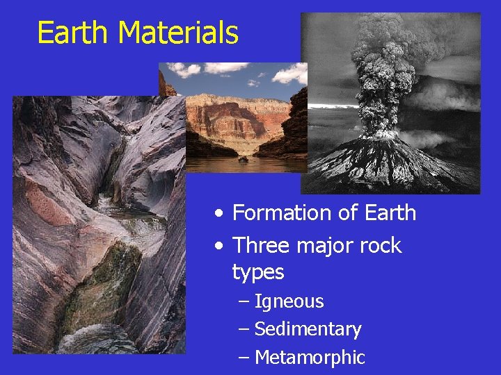 Earth Materials • Formation of Earth • Three major rock types – Igneous –