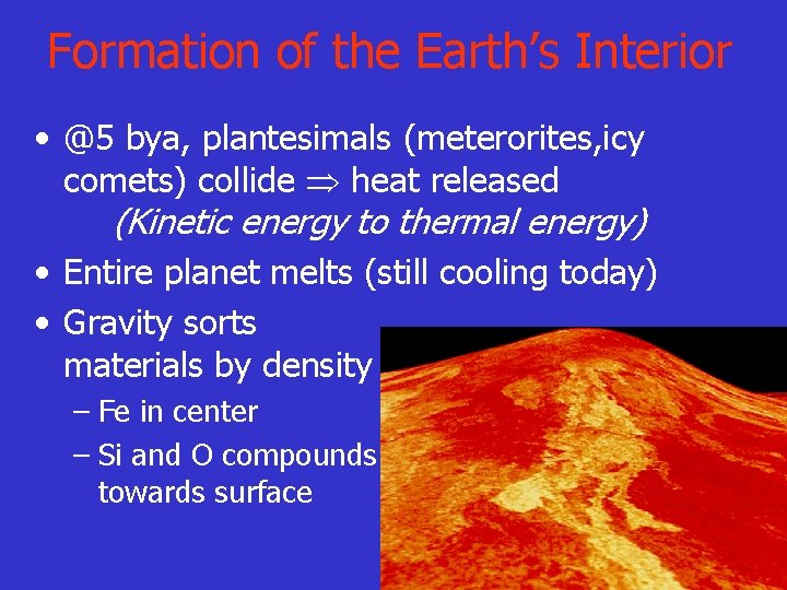 Formation of the Earth’s Interior • @5 bya, plantesimals (meterorites, icy comets) collide heat
