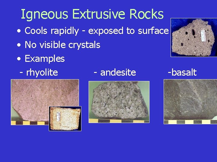 Igneous Extrusive Rocks • Cools rapidly - exposed to surface • No visible crystals