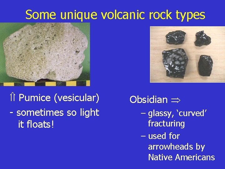 Some unique volcanic rock types Pumice (vesicular) - sometimes so light it floats! Obsidian