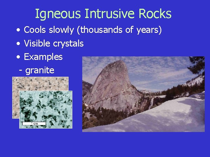 Igneous Intrusive Rocks • Cools slowly (thousands of years) • Visible crystals • Examples