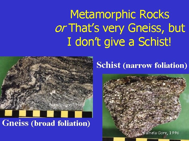 Metamorphic Rocks or That’s very Gneiss, but I don’t give a Schist! Schist (narrow
