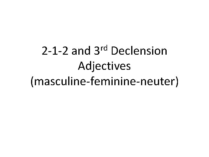 2 -1 -2 and 3 rd Declension Adjectives (masculine-feminine-neuter) 