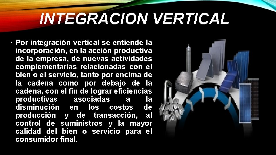 INTEGRACION VERTICAL • Por integración vertical se entiende la incorporación, en la acción productiva