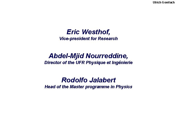 Ulrich Goerlach Eric Westhof, Vice-president for Research Abdel-Mjid Nourreddine, Director of the UFR Physique