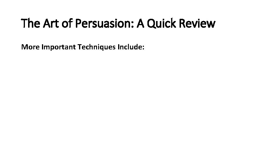 The Art of Persuasion: A Quick Review More Important Techniques Include: 