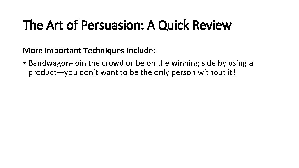 The Art of Persuasion: A Quick Review More Important Techniques Include: • Bandwagon-join the