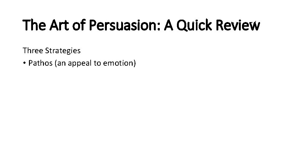 The Art of Persuasion: A Quick Review Three Strategies • Pathos (an appeal to