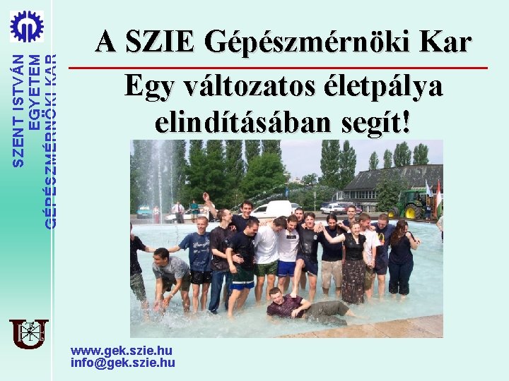 SZENT ISTVÁN EGYETEM GÉPÉSZMÉRNÖKI KAR A SZIE Gépészmérnöki Kar Egy változatos életpálya elindításában segít!