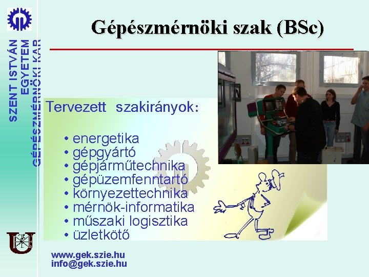 SZENT ISTVÁN EGYETEM GÉPÉSZMÉRNÖKI KAR Gépészmérnöki szak (BSc) Tervezett szakirányok: • energetika • gépgyártó