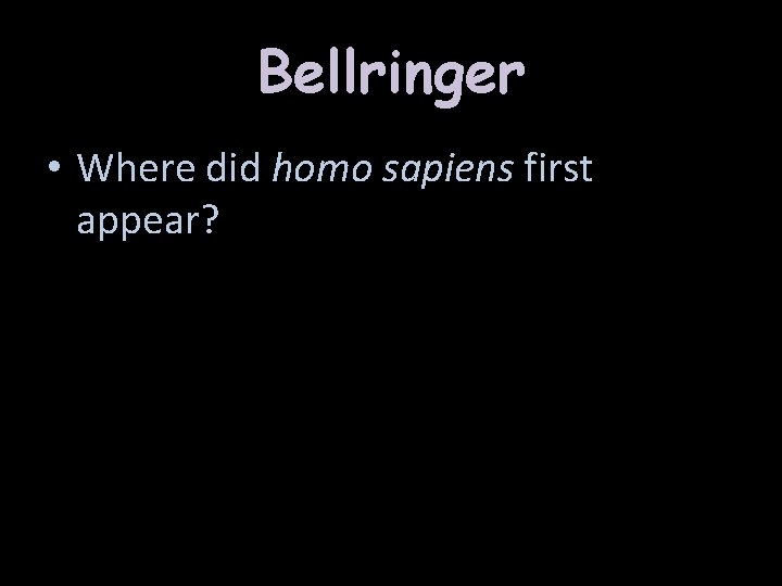 Bellringer • Where did homo sapiens first appear? 