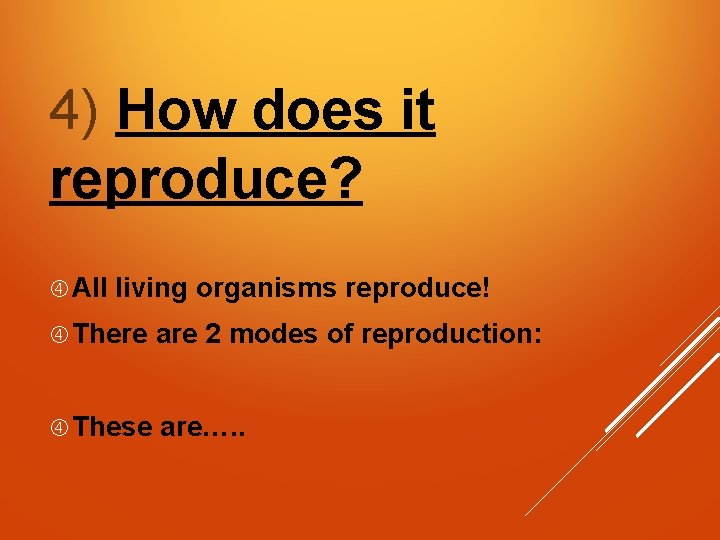 4) How does it reproduce? All living organisms reproduce! There are 2 modes of