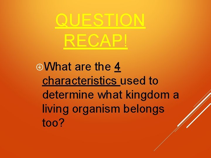 QUESTION RECAP! What are the 4 characteristics used to determine what kingdom a living