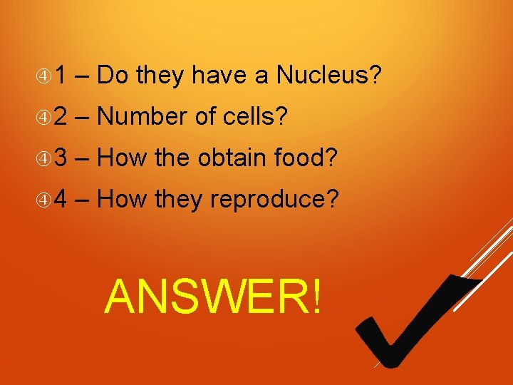  1 – Do they have a Nucleus? 2 – Number of cells? 3