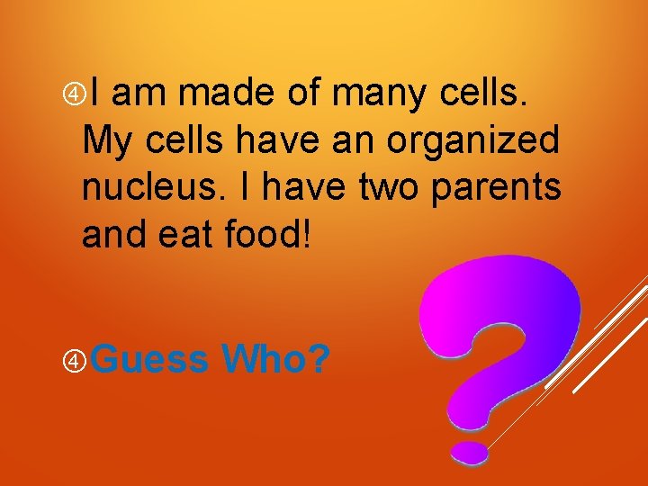  I am made of many cells. My cells have an organized nucleus. I