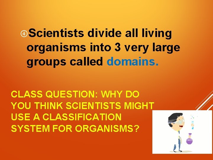  Scientists divide all living organisms into 3 very large groups called domains. CLASS