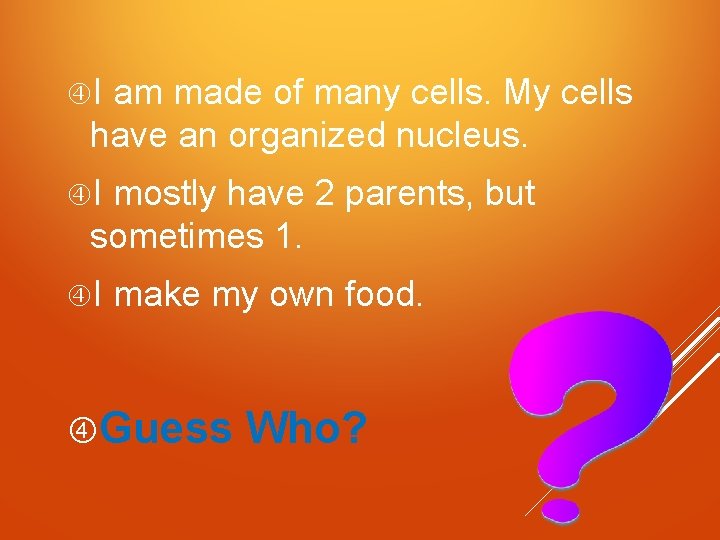  I am made of many cells. My cells have an organized nucleus. I