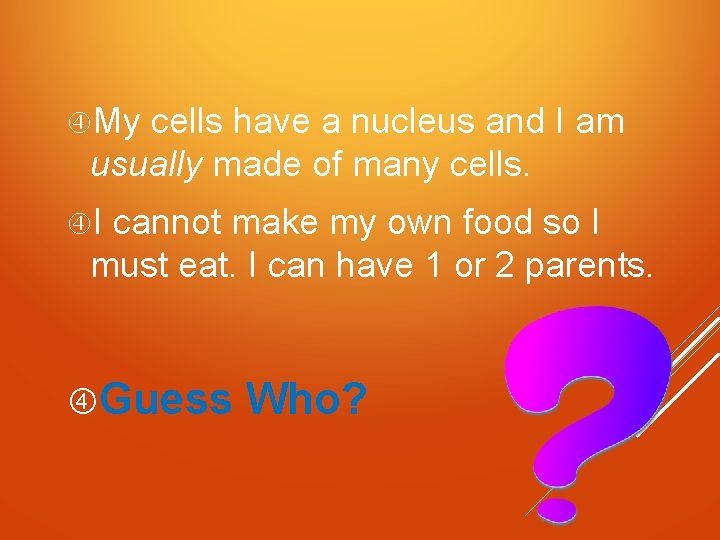  My cells have a nucleus and I am usually made of many cells.