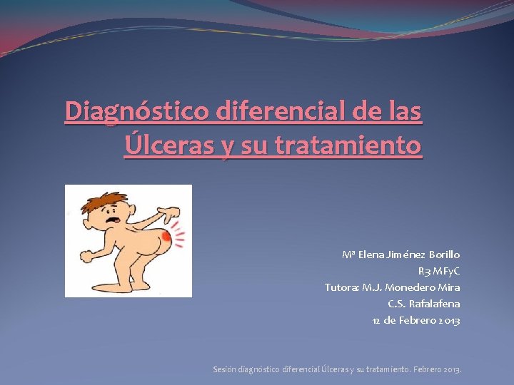 Diagnóstico diferencial de las Úlceras y su tratamiento Mª Elena Jiménez Borillo R 3 Diagnóstico diferencial de las Úlceras y su tratamiento Mª Elena Jiménez Borillo R 3