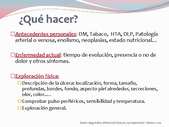 ¿Qué hacer? �Antecedentes personales: DM, Tabaco, HTA, DLP, Patología arterial o venosa, enolismo, neoplasias, ¿Qué hacer? �Antecedentes personales: DM, Tabaco, HTA, DLP, Patología arterial o venosa, enolismo, neoplasias,