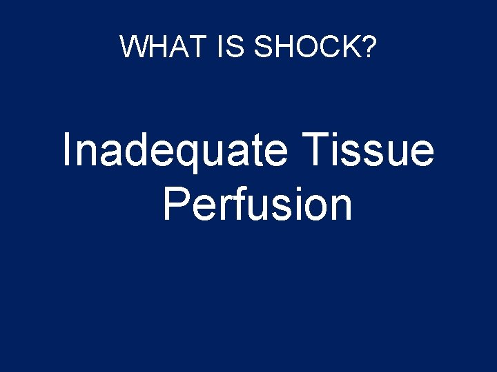 WHAT IS SHOCK? Inadequate Tissue Perfusion 