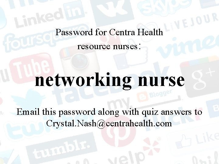 Password for Centra Health resource nurses: networking nurse Email this password along with quiz