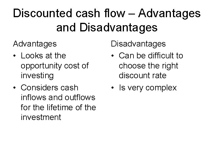 Discounted cash flow – Advantages and Disadvantages Advantages • Looks at the opportunity cost