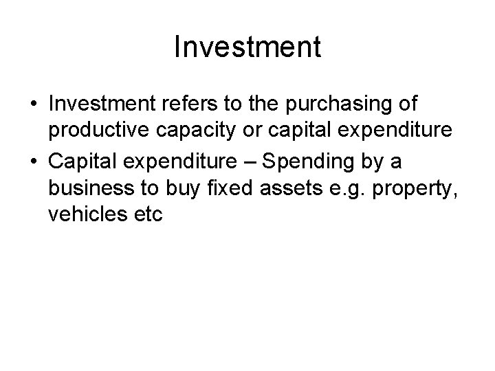 Investment • Investment refers to the purchasing of productive capacity or capital expenditure •