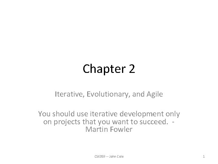Chapter 2 Iterative, Evolutionary, and Agile You should use iterative development only on projects