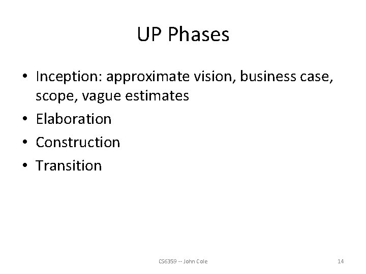 UP Phases • Inception: approximate vision, business case, scope, vague estimates • Elaboration •