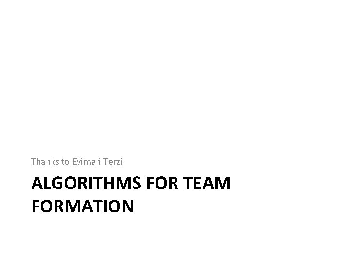 Thanks to Evimari Terzi ALGORITHMS FOR TEAM FORMATION Thanks to Evimari Terzi ALGORITHMS FOR TEAM FORMATION