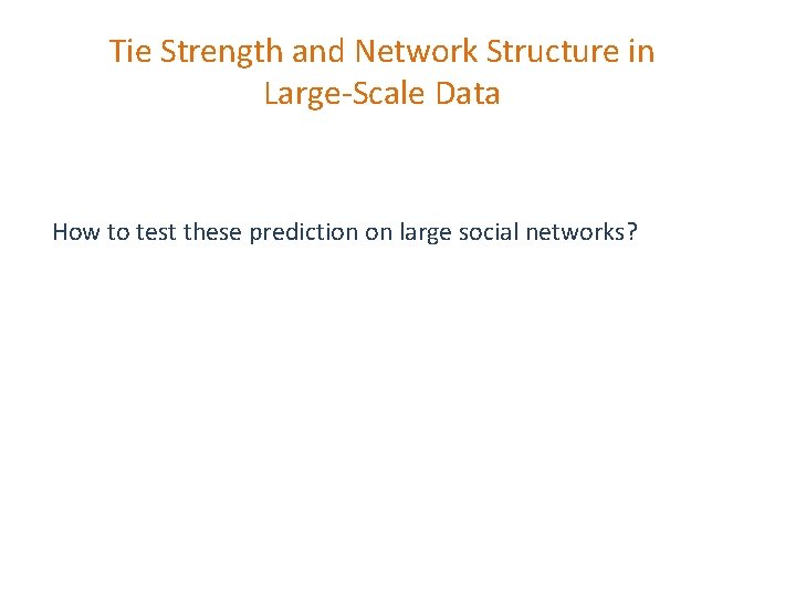Tie Strength and Network Structure in Large-Scale Data How to test these prediction on Tie Strength and Network Structure in Large-Scale Data How to test these prediction on