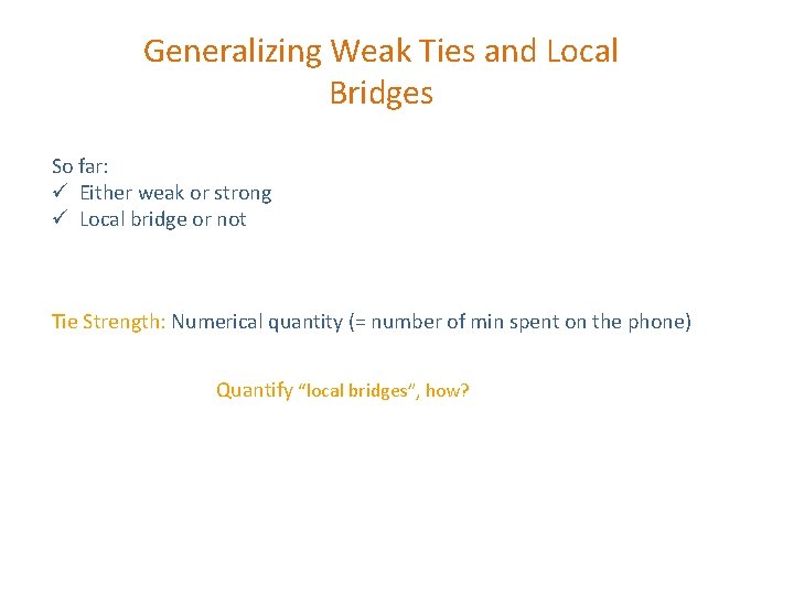 Generalizing Weak Ties and Local Bridges So far: ü Either weak or strong ü Generalizing Weak Ties and Local Bridges So far: ü Either weak or strong ü