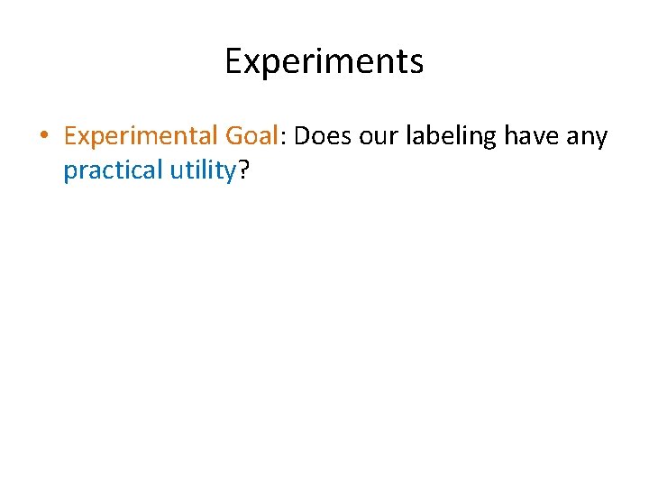 Experiments • Experimental Goal: Does our labeling have any practical utility? Experiments • Experimental Goal: Does our labeling have any practical utility?