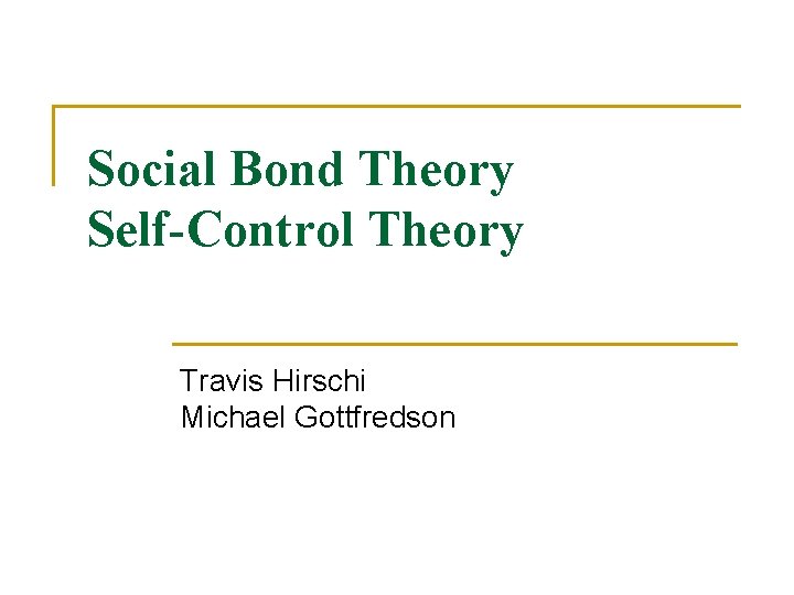 Social Bond Theory Self-Control Theory Travis Hirschi Michael Gottfredson 