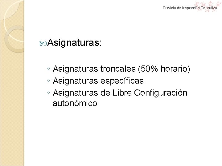 Servicio de Inspección Educativa Asignaturas: ◦ Asignaturas troncales (50% horario) ◦ Asignaturas específicas ◦ Servicio de Inspección Educativa Asignaturas: ◦ Asignaturas troncales (50% horario) ◦ Asignaturas específicas ◦