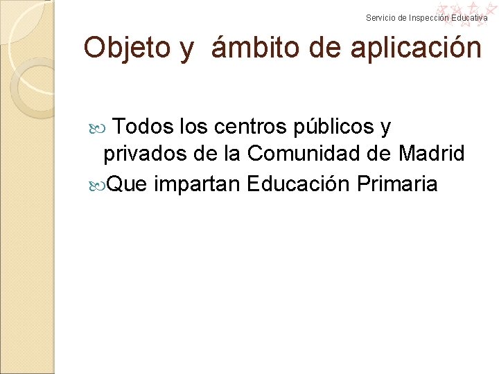 Servicio de Inspección Educativa Objeto y ámbito de aplicación Todos los centros públicos y Servicio de Inspección Educativa Objeto y ámbito de aplicación Todos los centros públicos y