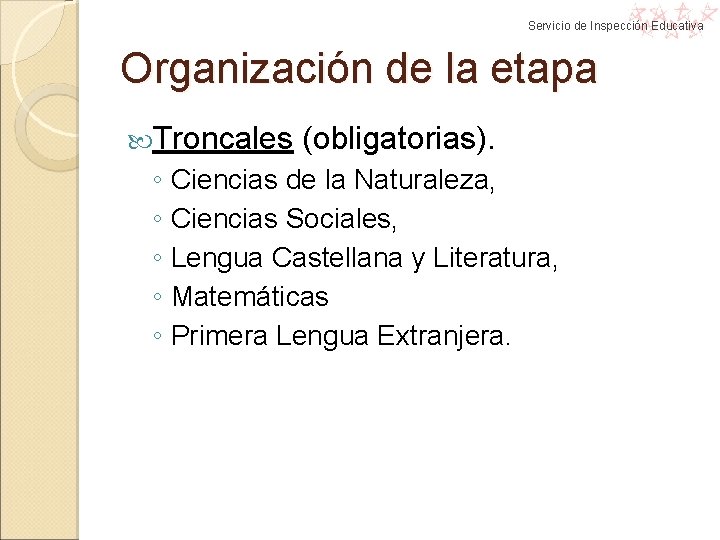 Servicio de Inspección Educativa Organización de la etapa Troncales (obligatorias). ◦ Ciencias de la Servicio de Inspección Educativa Organización de la etapa Troncales (obligatorias). ◦ Ciencias de la