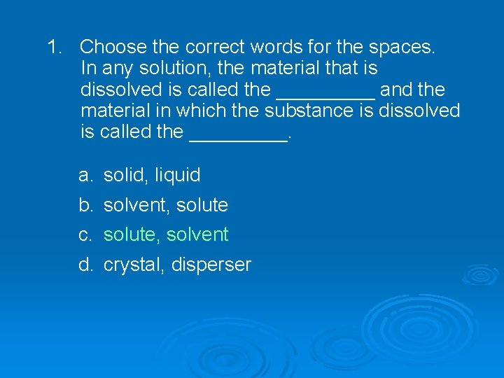 1. Choose the correct words for the spaces. In any solution, the material that