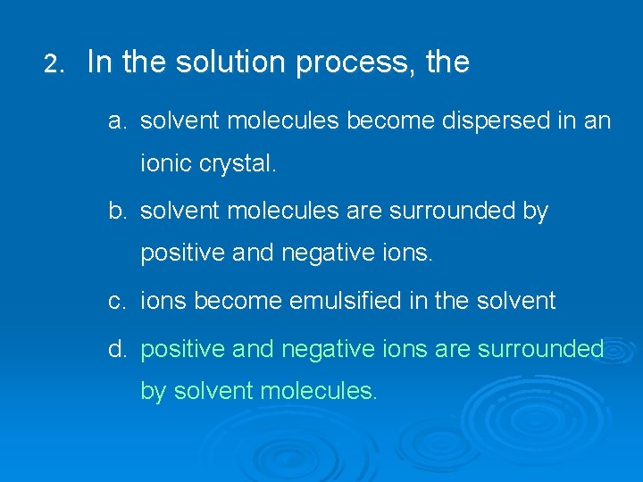2. In the solution process, the a. solvent molecules become dispersed in an ionic