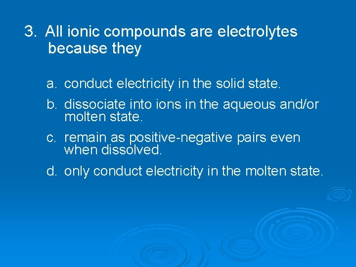 3. All ionic compounds are electrolytes because they a. conduct electricity in the solid